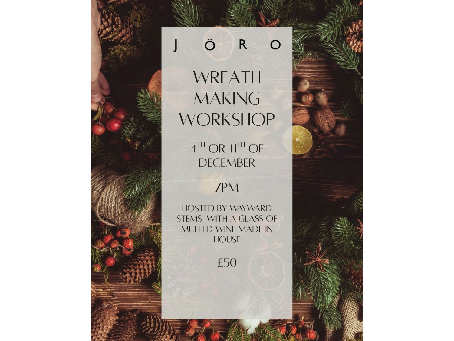 Festive poster for JÖRO wreath making workshop. Surrounded by pine branches, berries, pinecones, twine, and dried citrus slices, the central text reads: “Wreath Making Workshop, 4th or 11th of December, 7 PM. Hosted by Wayward Stems, with a glass of mulled wine made in house. £50.”