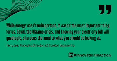 Green graphic with a quote in black text: ‘While energy wasn’t unimportant, it wasn’t the most important thing for us. Covid, the Ukraine crisis, and knowing your electricity bill will quadruple, sharpens the mind to what you should be looking at.’ Attribution below reads: ‘Terry Lee, Managing Director, EE Ingleton Engineering.’ Bottom right includes LinkedIn logo and hashtag #InnovationInAction.